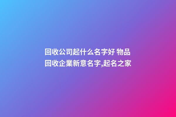 回收公司起什么名字好 物品回收企業新意名字,起名之家-第1張-公司起名-玄機派